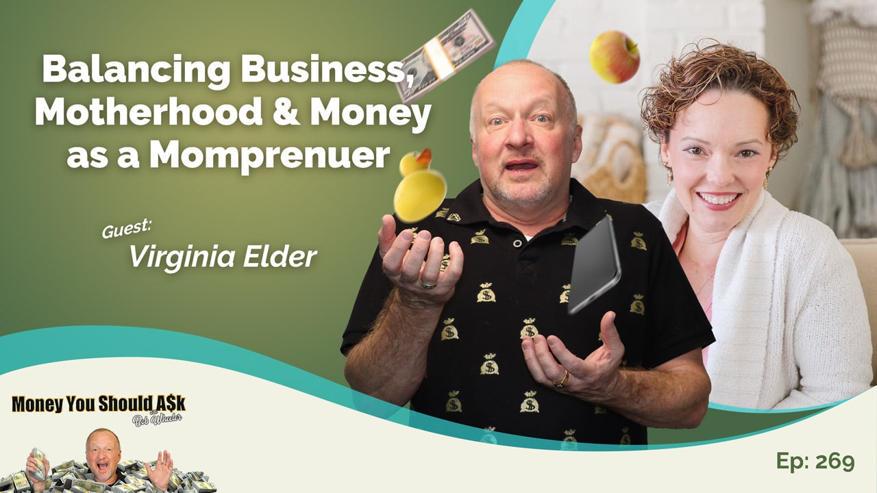 Money You Should Ask Episode 269 cover art with Bob and guest Virginia Elder. momprenuer, balancing businesses, motherhood and money